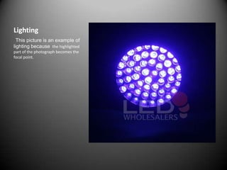 Lighting This picture is an example of lighting because  the highlighted part of the photograph becomes the focal point.