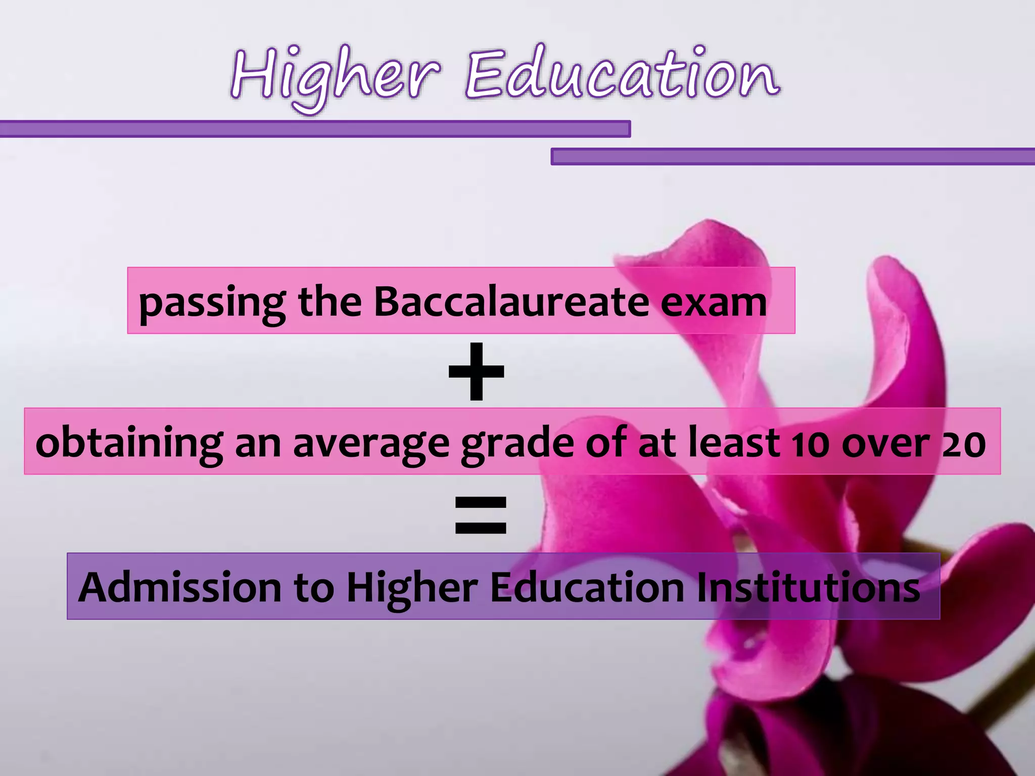 passing the Baccalaureate exam + 
obtaining an average grade of at least 10 over 20 
= 
Admission to Higher Education Institutions 
 
