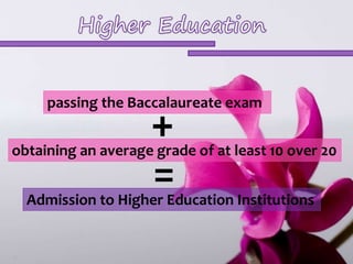 passing the Baccalaureate exam + 
obtaining an average grade of at least 10 over 20 
= 
Admission to Higher Education Institutions 
 