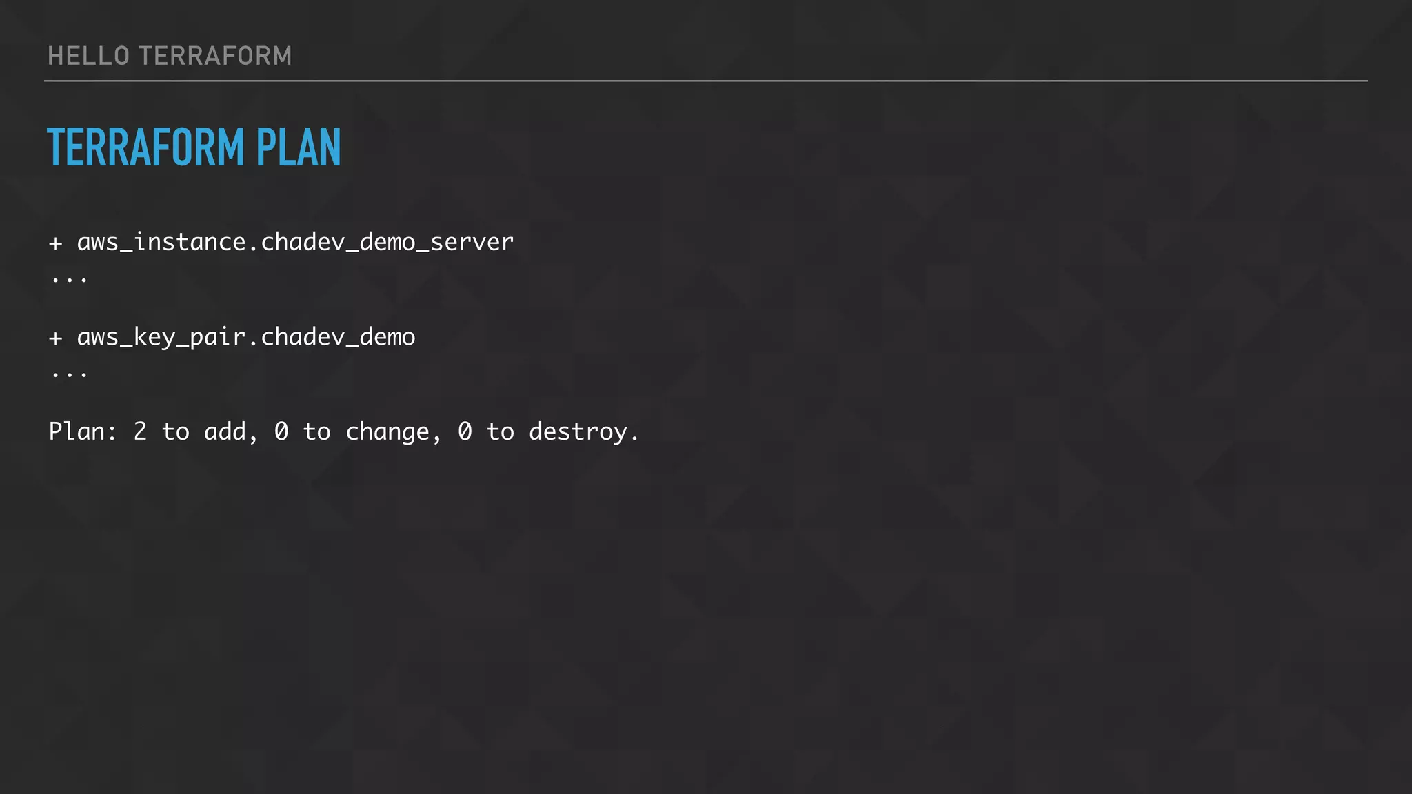 HELLO TERRAFORM
TERRAFORM PLAN
+ aws_instance.chadev_demo_server
...
+ aws_key_pair.chadev_demo
...
Plan: 2 to add, 0 to change, 0 to destroy.
 