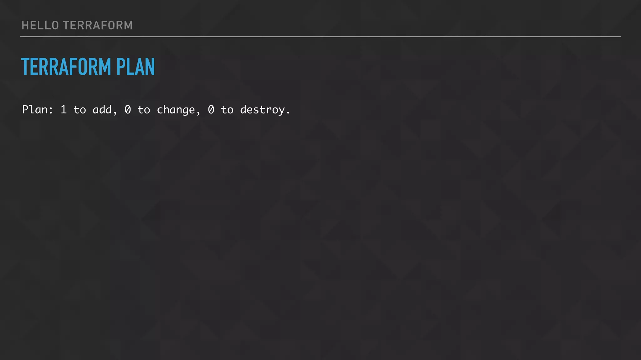 HELLO TERRAFORM
TERRAFORM PLAN
Plan: 1 to add, 0 to change, 0 to destroy.
 