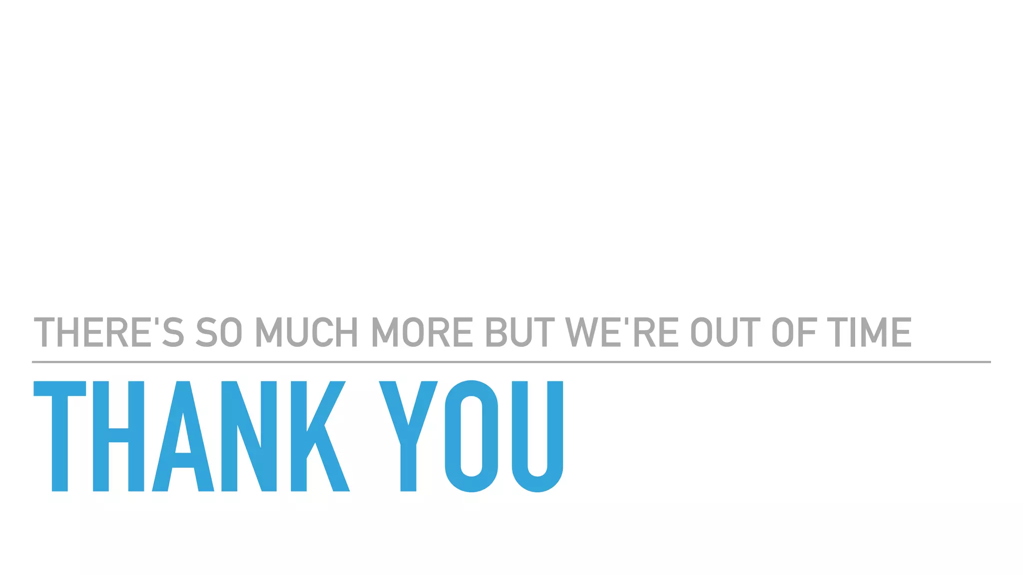 THANK YOU
THERE'S SO MUCH MORE BUT WE'RE OUT OF TIME
 