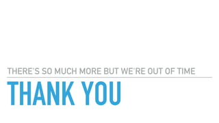 THANK YOU
THERE'S SO MUCH MORE BUT WE'RE OUT OF TIME
 