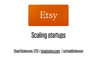 Scaling startups
Chad Dickerson, CTO / chad@etsy.com / @chaddickerson
 