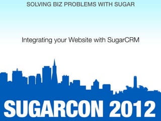 SOLVING BIZ PROBLEMS WITH SUGAR




Integrating your Website with SugarCRM
 