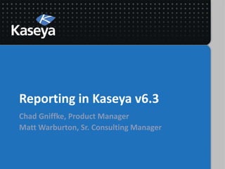 Reporting in Kaseya v6.3
Chad Gniffke, Product Manager
Matt Warburton, Sr. Consulting Manager
 