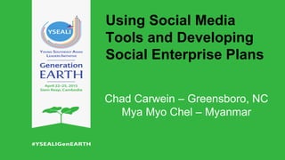 Using Social Media
Tools and Developing
Social Enterprise Plans
Chad Carwein – Greensboro, NC
Mya Myo Chel – Myanmar
 