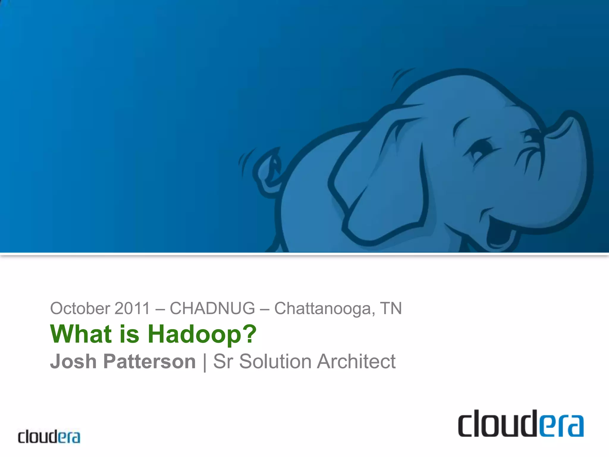 October 2011 – CHADNUG – Chattanooga, TNWhat is Hadoop?Josh Patterson | Sr Solution Architect
