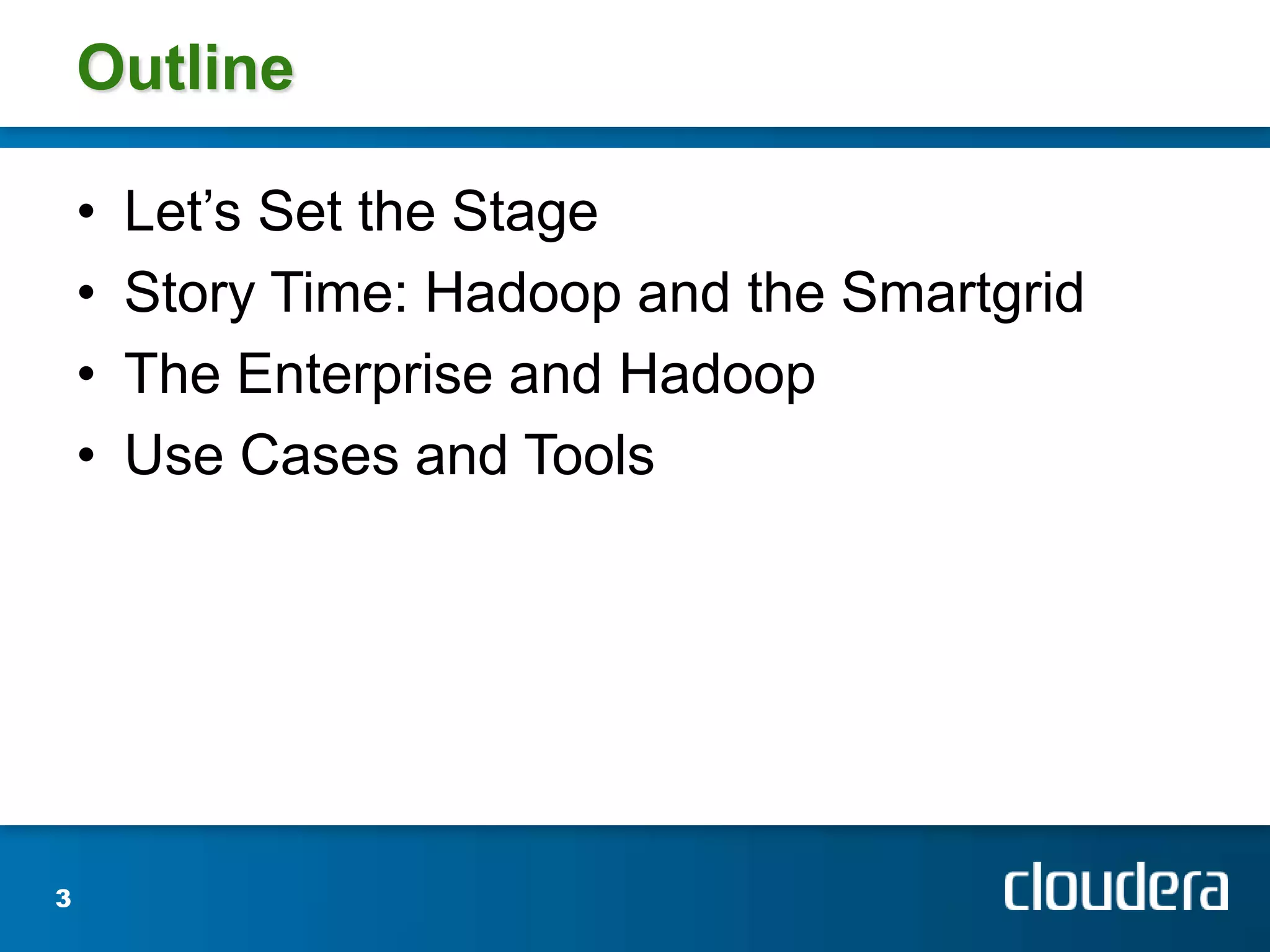 OutlineLet’s Set the StageStory Time: Hadoop and the SmartgridThe Enterprise and HadoopUse Cases and Tools3
