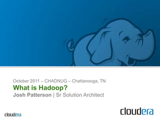 October 2011 – CHADNUG – Chattanooga, TN What is Hadoop? Josh Patterson | Sr Solution Architect 