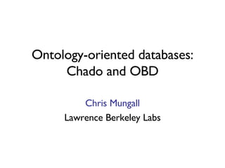 Ontology-oriented databases: Chado and OBD Chris Mungall Lawrence Berkeley Labs 