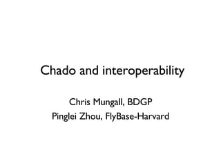 Chado and interoperability Chris Mungall, BDGP Pinglei Zhou, FlyBase-Harvard 