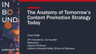 INBOUND15
The Anatomy of Tomorrow’s
Content Promotion Strategy
Today
Chad Pollitt
VP of Audience, Co-founder
Relevance
Adjunct Professor
Indiana University Kelley School of Business
 
