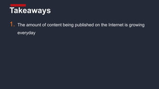1. The amount of content being published on the Internet is growing
everyday
Takeaways
 