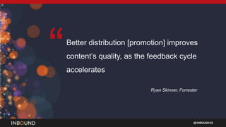 INBOUND15
“Better distribution [promotion] improves
content’s quality, as the feedback cycle
accelerates
Ryan Skinner, For...