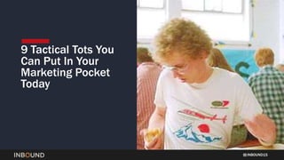 INBOUND15
9 Tactical Tots You
Can Put In Your
Marketing Pocket
Today
 