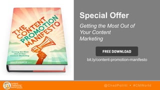 Special Offer
Getting the Most Out of
Your Content
Marketing
@ChadPollitt • #CMWorld
bit.ly/content-promotion-manifesto
 