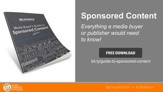 Sponsored Content
Everything a media buyer
or publisher would need
to know!
@ChadPollitt • #CMWorld
bit.ly/guide-to-sponso...