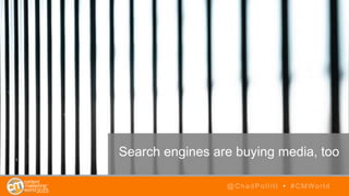 @ChadPollitt • #CMWorld
Search engines are buying media, too
 