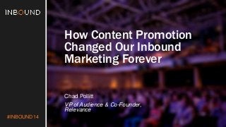 #INBOUND14 
How Content Promotion 
Changed Our Inbound 
Marketing Forever 
Chad Pollitt 
VP of Audience & Co-Founder, 
Relevance 
 
