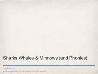 Sharks Whales & Minnows (and Phonies).
December 13, 2013
By Chad Roffers Head of Client Services / Concierge Auctions

 