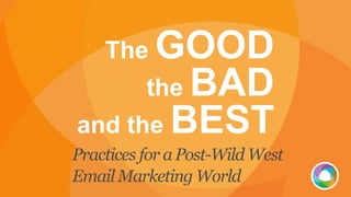 The GOOD
the BAD
and the BEST
Practices for a Post-Wild West
Email Marketing World
 