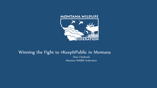 Winning the Fight to #KeepItPublic in Montana
Dave Chadwick
Montana Wildlife Federation
 