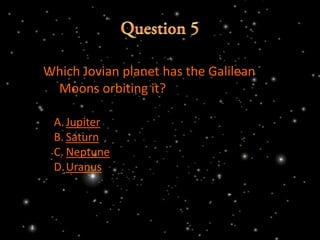 Which Jovian planet has the Galilean
 Moons orbiting it?

 A. Jupiter
 B. Saturn
 C. Neptune
 D.Uranus
 