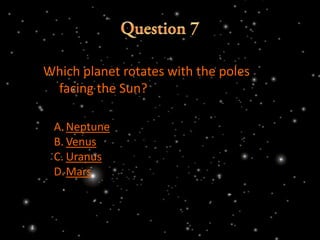 Which planet rotates with the poles
 facing the Sun?

 A. Neptune
 B. Venus
 C. Uranus
 D.Mars
 