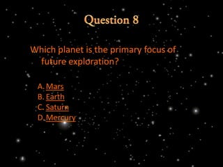Which planet is the primary focus of
 future exploration?

 A. Mars
 B. Earth
 C. Saturn
 D.Mercury
 