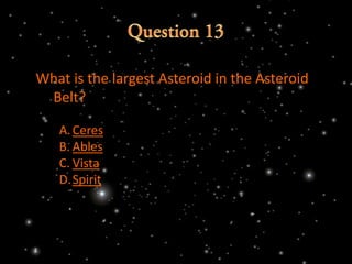 What is the largest Asteroid in the Asteroid
 Belt?

   A. Ceres
   B. Ables
   C. Vista
   D.Spirit
 