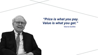 “Price is what you pay.
Value is what you get.”
Warren Buffett
 