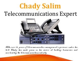 Chady Salim
Telecommunications Expert
With o ver 1 6 years o f teleco mmunicatio n management experience under his
belt, Chady has made gains in his career at building businesses and
accelerating the teleco mmunicatio ns industry.
 