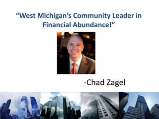 “West Michigan’s Community Leader in Financial Abundance!” 				-Chad Zagel 