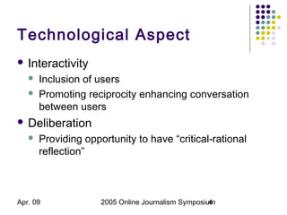Apr. 09 2005 Online Journalism Symposium4
Technological Aspect
 Interactivity
 Inclusion of users
 Promoting reciprocit...