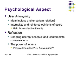 Apr. 09 2005 Online Journalism Symposium5
Psychological Aspect
 User Anonymity
 Meaningless and uncertain relation?
 In...