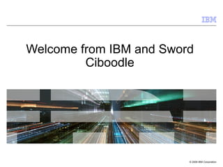 Welcome from IBM and Sword
         Ciboodle




                         © 2009 IBM Corporation
 