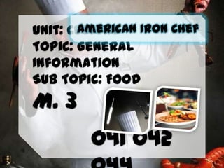 American
Unit: Culture Iron Chef
Topic: General
Information
Sub Topic: Food

M. 3
041 042

 