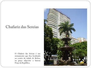 Chafariz das Sereias




     O Chafariz das Sereias é um
     monumento que fica localizado
     no centro da cidade de Belém,
     na praça adjacente a famosa
     Praça da República.
 