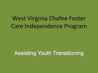 West Virginia Chafee Foster
Care Independence Program




                              1
 