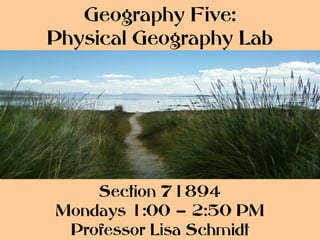 Geography Five:
Physical Geography Lab




    Section 71894
Mondays 1:00 – 2:50 PM
 Professor Lisa Schmidt
 