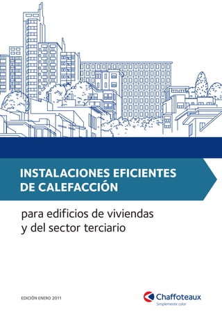 InstalacIones efIcIentes
de calefaccIón

para edificios de viviendas
y del sector terciario




EDICIÓN ENEro 2011
 