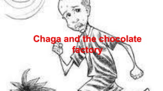 Chaga and the chocolate
factory

 