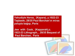 Yahudiyle Horoz,  (Kapara), y.1922-23 Taşbaskı, 28/35 Paul Barchan’ın miras yoluyla bağışı, Paris  Jew  with  Cock,  (Kapparah),c.  1922-23 Lithograph, , 28/35 Bequest of  Paul Barchan,  Paris 