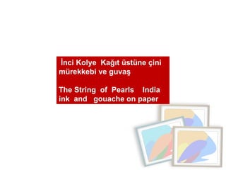 İnci Kolye  Kağıt üstüne çini mürekkebi ve guvaş  The String  of  Pearls  India ink  and  gouache on paper 