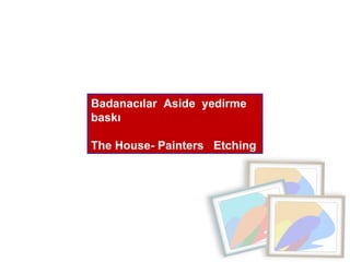 Badanacılar  Aside  yedirme baskı  The House- Painters  Etching 