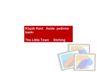 Küçük Kent  Aside  yedirme baskı The Little Town  Etching 