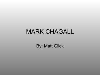 MARK CHAGALL By: Matt Glick 