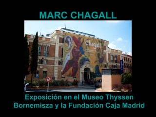 MARC CHAGALL




   Exposición en el Museo Thyssen
Bornemisza y la Fundación Caja Madrid
 