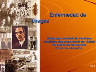 Enfermedad de chagas   Subgrupo control de Vectores Instituto departamental de  Salud De Norte de Santander Grupo de educación. No 1 